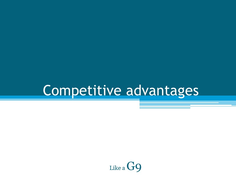 Competitive advantages Like a G9